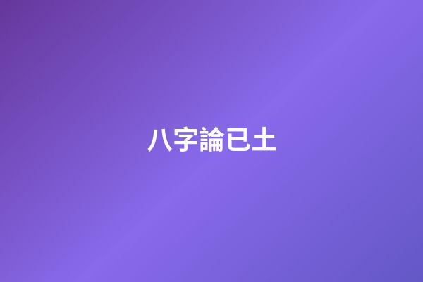 八字論已土