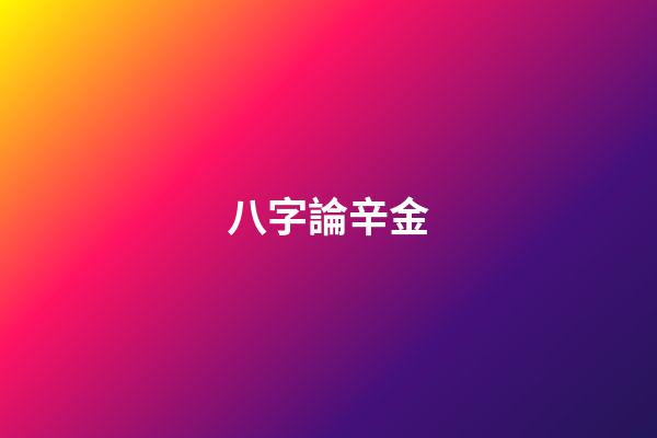 八字論辛金