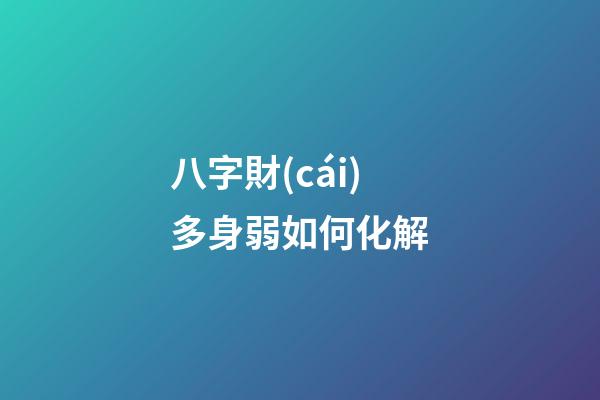 八字財(cái)多身弱如何化解