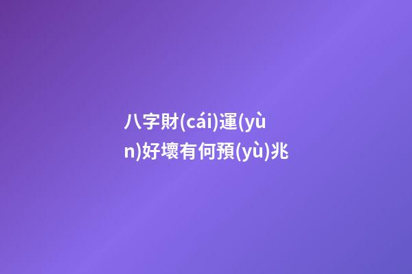 八字財(cái)運(yùn)好壞有何預(yù)兆