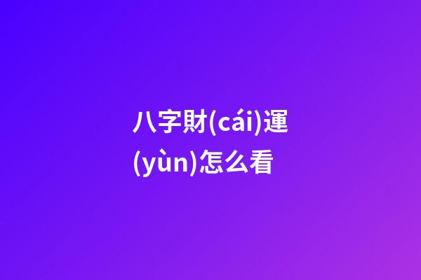 八字財(cái)運(yùn)怎么看