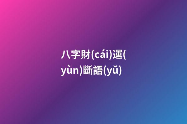 八字財(cái)運(yùn)斷語(yǔ)