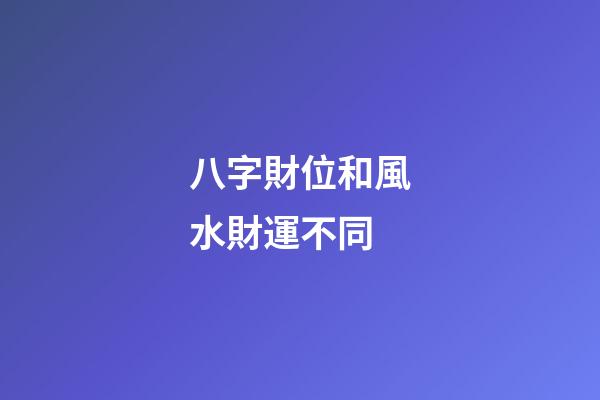 八字財位和風水財運不同