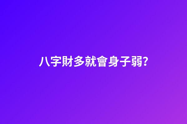 八字財多就會身子弱？