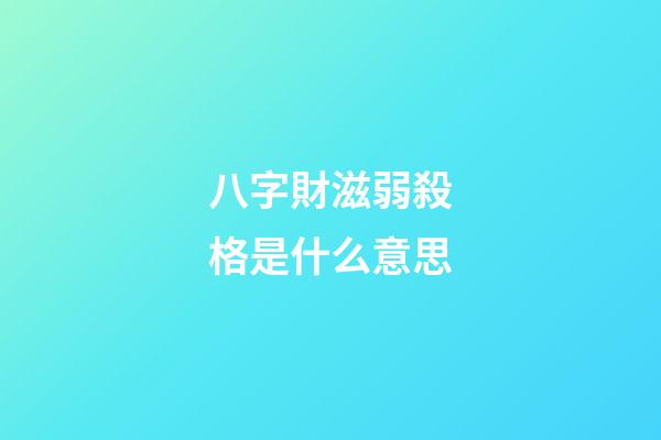 八字財滋弱殺格是什么意思