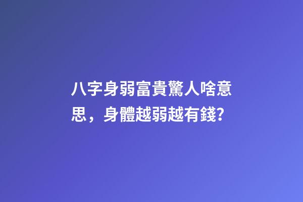 八字身弱富貴驚人啥意思，身體越弱越有錢？