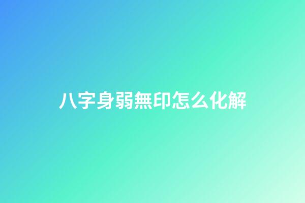 八字身弱無印怎么化解