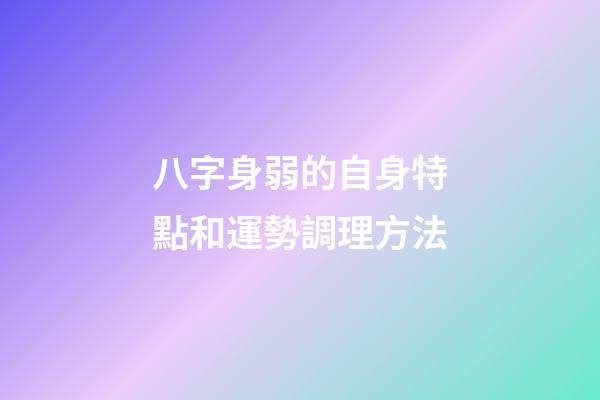八字身弱的自身特點和運勢調理方法