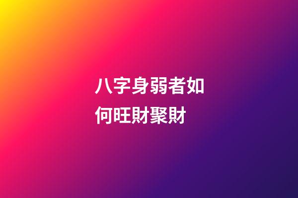 八字身弱者如何旺財聚財