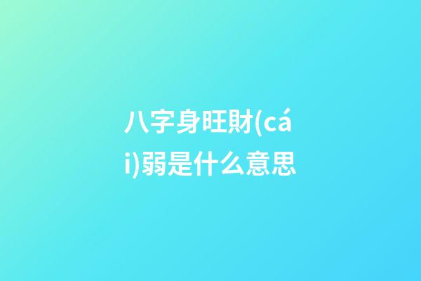 八字身旺財(cái)弱是什么意思