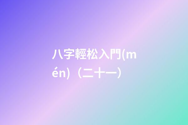 八字輕松入門(mén)（二十一）