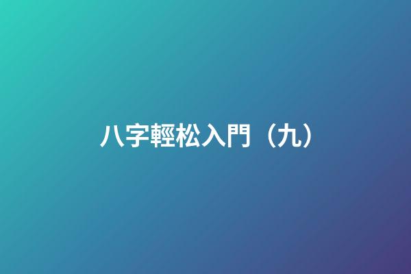 八字輕松入門（九）
