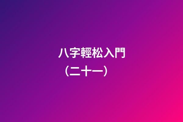 八字輕松入門（二十一）