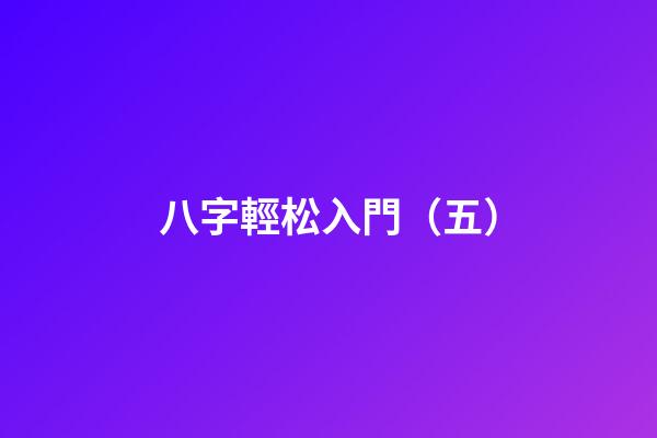 八字輕松入門（五）