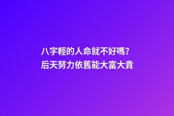 八字輕的人命就不好嗎？后天努力依舊能大富大貴