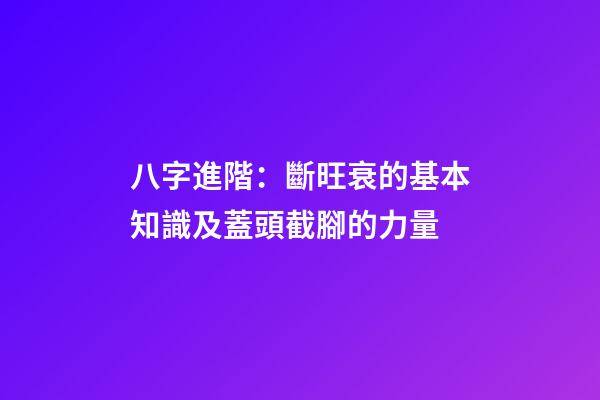 八字進階：斷旺衰的基本知識及蓋頭截腳的力量