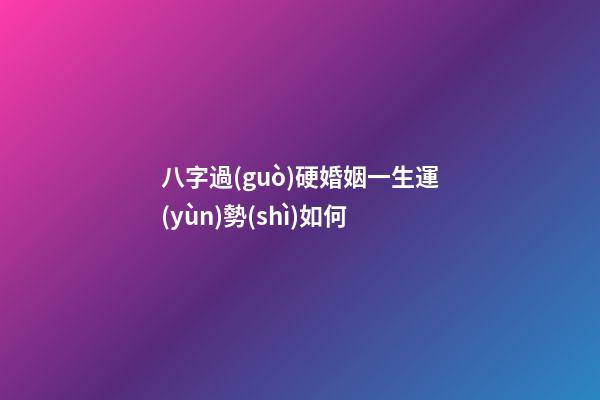 八字過(guò)硬婚姻一生運(yùn)勢(shì)如何