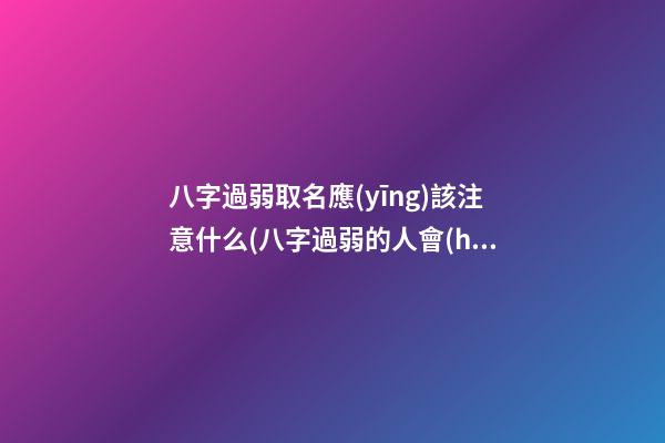 八字過弱取名應(yīng)該注意什么(八字過弱的人會(huì)怎么樣)