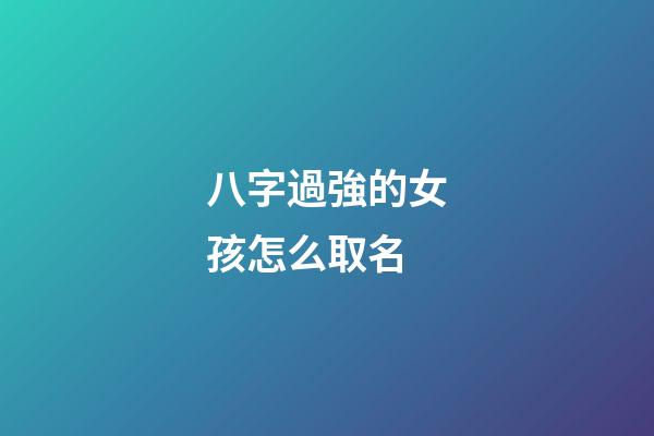 八字過強的女孩怎么取名(八字過強的女孩怎么取名字)-第1張-女孩起名-玄機派