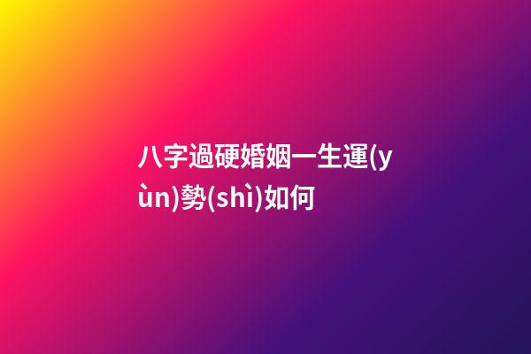 八字過硬婚姻一生運(yùn)勢(shì)如何