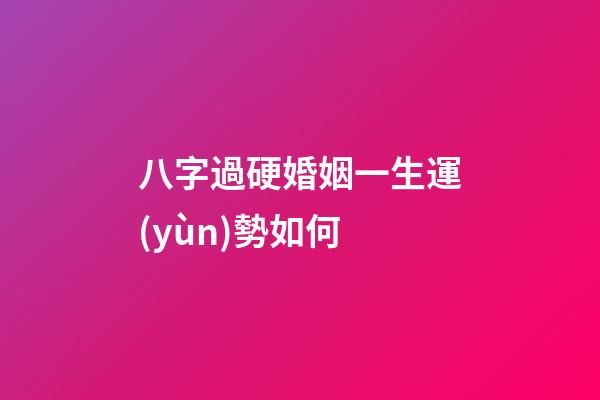 八字過硬婚姻一生運(yùn)勢如何