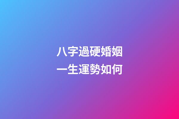 八字過硬婚姻一生運勢如何