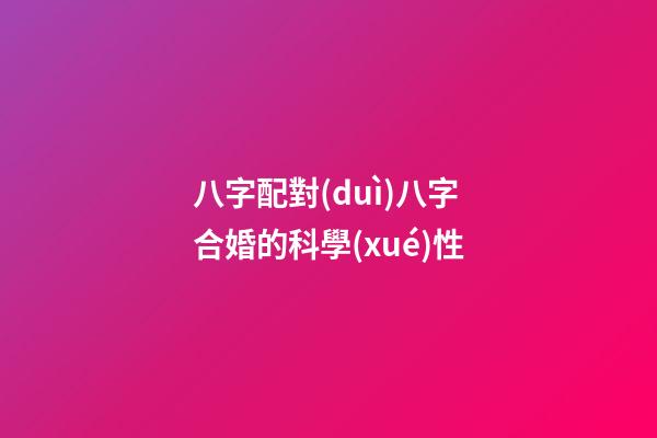 八字配對(duì)八字合婚的科學(xué)性