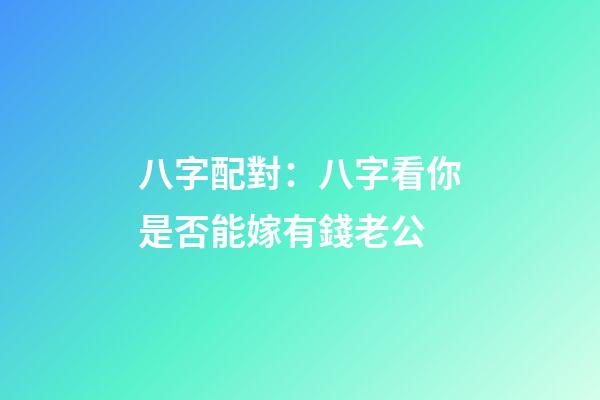 八字配對：八字看你是否能嫁有錢老公