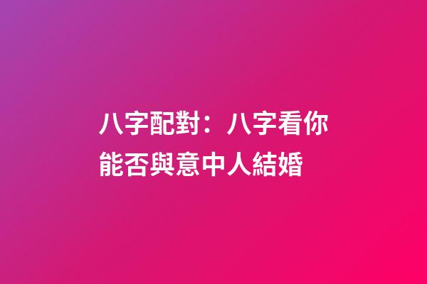 八字配對：八字看你能否與意中人結婚