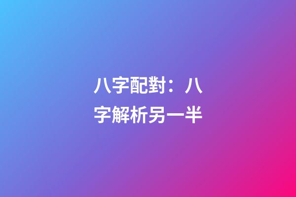 八字配對：八字解析另一半