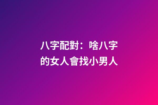 八字配對：啥八字的女人會找小男人