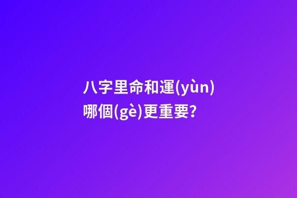 八字里命和運(yùn)哪個(gè)更重要？