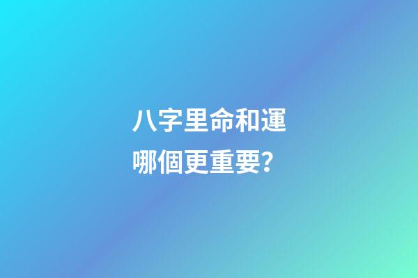 八字里命和運哪個更重要？