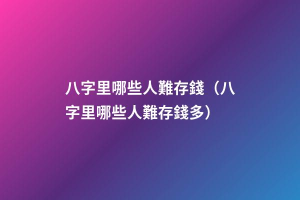 八字里哪些人難存錢（八字里哪些人難存錢多）
