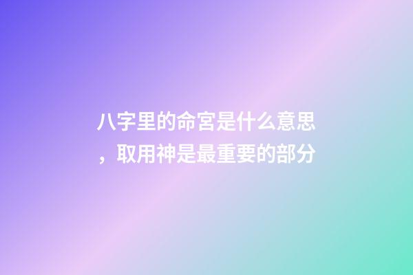 八字里的命宮是什么意思，取用神是最重要的部分-第1張-觀點-玄機派