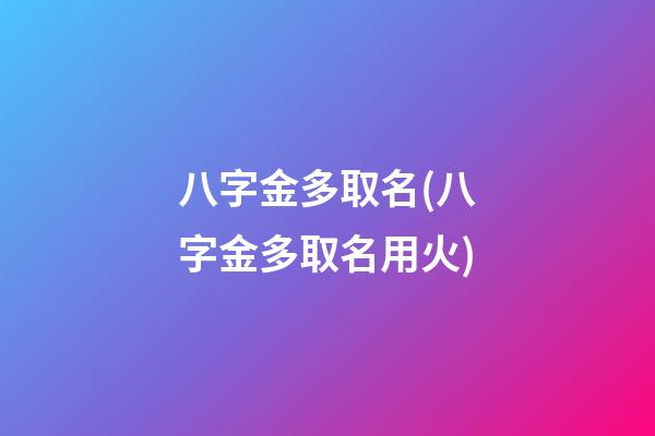 八字金多取名(八字金多取名用火)