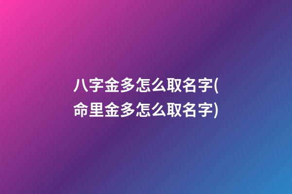 八字金多怎么取名字(命里金多怎么取名字)
