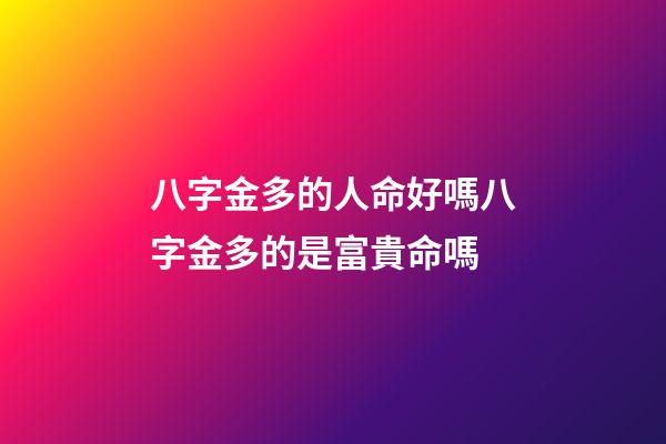 八字金多的人命好嗎?八字金多的是富貴命嗎