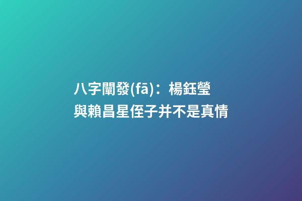 八字闡發(fā)：楊鈺瑩與賴昌星侄子并不是真情