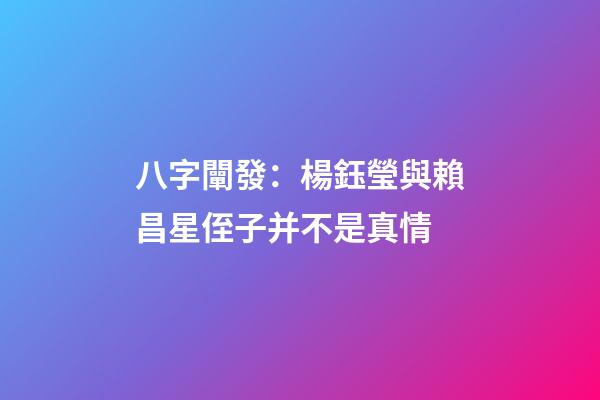 八字闡發：楊鈺瑩與賴昌星侄子并不是真情