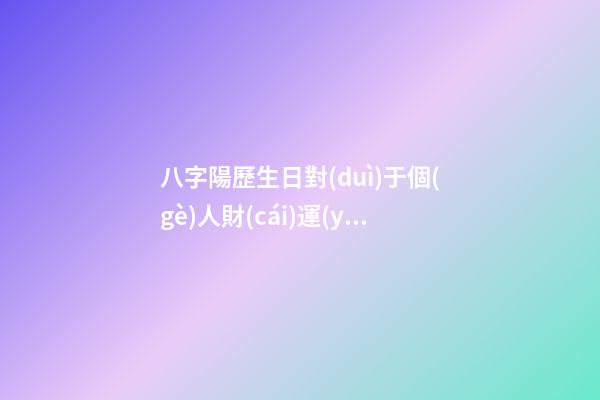 八字陽歷生日對(duì)于個(gè)人財(cái)運(yùn)算命關(guān)系