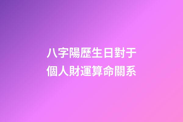 八字陽歷生日對于個人財運算命關系