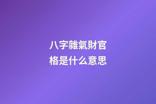 八字雜氣財官格是什么意思