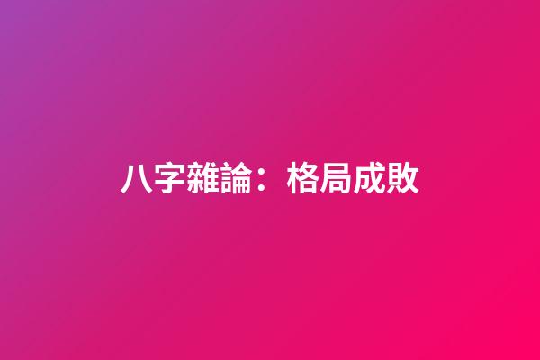 八字雜論：格局成敗