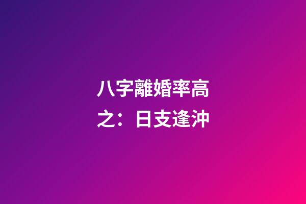八字離婚率高之：日支逢沖