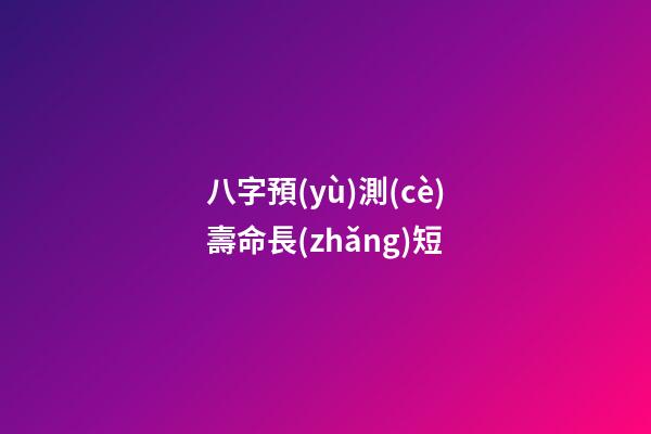 八字預(yù)測(cè)壽命長(zhǎng)短