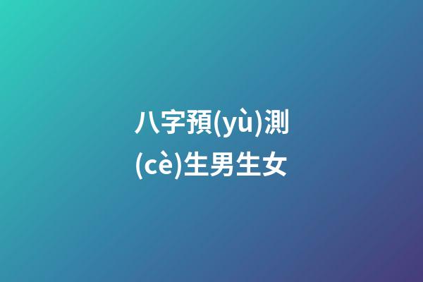 八字預(yù)測(cè)生男生女