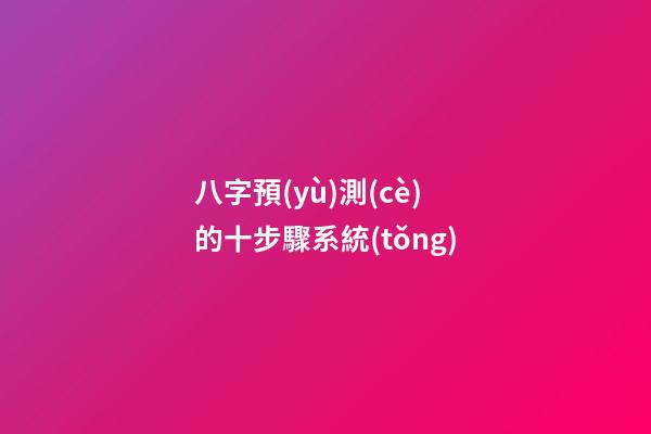 八字預(yù)測(cè)的十步驟系統(tǒng)