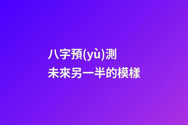 八字預(yù)測未來另一半的模樣
