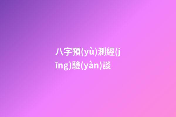 八字預(yù)測經(jīng)驗(yàn)談